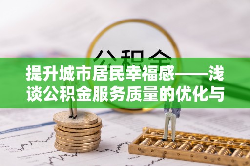 柯桥提升城市居民幸福感——浅谈公积金服务质量的优化与未来