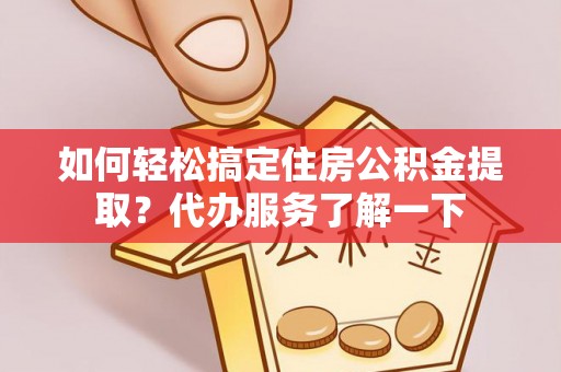 柯桥如何轻松搞定住房公积金提取？代办服务了解一下