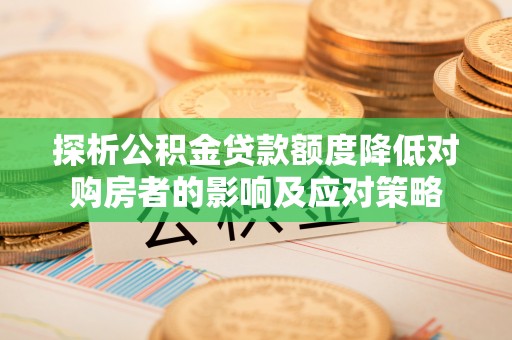 柯桥探析公积金贷款额度降低对购房者的影响及应对策略