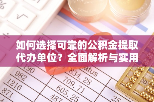 柯桥如何选择可靠的公积金提取代办单位？全面解析与实用建议