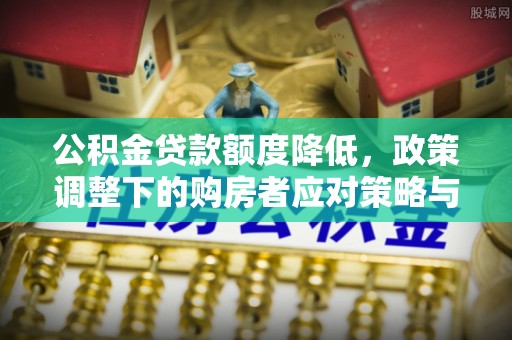柯桥公积金贷款额度降低，政策调整下的购房者应对策略与未来趋势