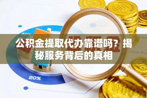 柯桥公积金提取代办靠谱吗？揭秘服务背后的真相