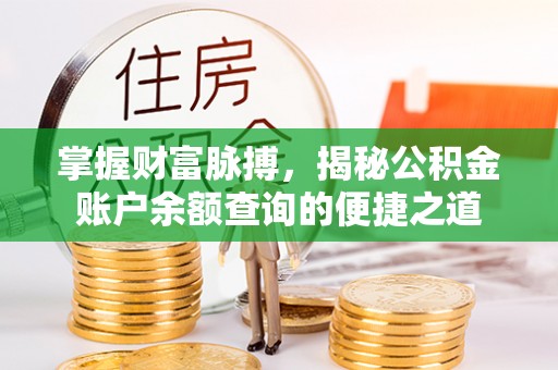 柯桥掌握财富脉搏，揭秘公积金账户余额查询的便捷之道