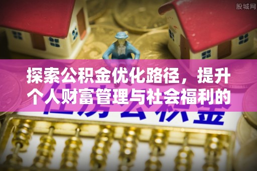 柯桥探索公积金优化路径，提升个人财富管理与社会福利的双赢之道
