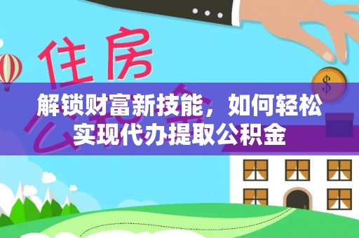 柯桥解锁财富新技能，如何轻松实现代办提取公积金