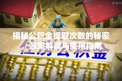 柯桥揭秘公积金提取次数的秘密，政策解读与实用指南