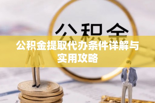 柯桥公积金提取代办条件详解与实用攻略