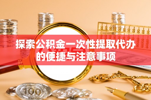 柯桥探索公积金一次性提取代办的便捷与注意事项
