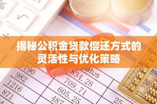 柯桥揭秘公积金贷款偿还方式的灵活性与优化策略