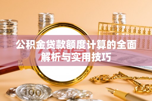 柯桥公积金贷款额度计算的全面解析与实用技巧