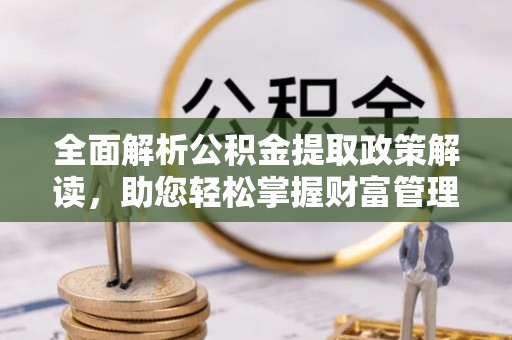 柯桥全面解析公积金提取政策解读，助您轻松掌握财富管理新方向