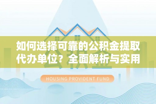 柯桥如何选择可靠的公积金提取代办单位？全面解析与实用指南
