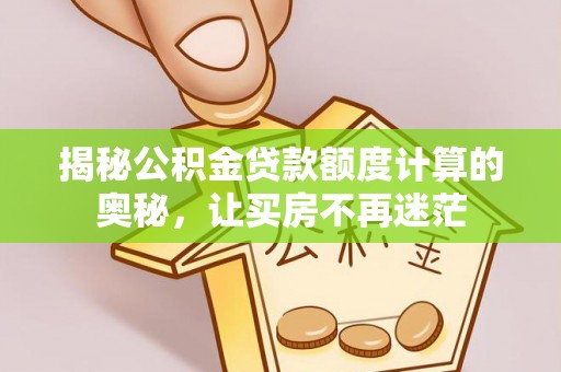 柯桥揭秘公积金贷款额度计算的奥秘，让买房不再迷茫