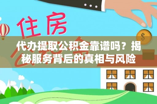 柯桥代办提取公积金靠谱吗？揭秘服务背后的真相与风险