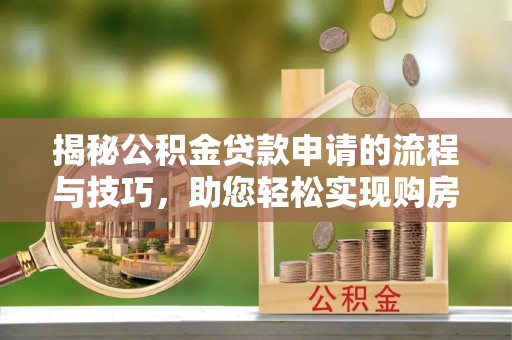 柯桥揭秘公积金贷款申请的流程与技巧，助您轻松实现购房梦