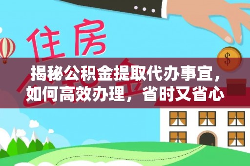 柯桥揭秘公积金提取代办事宜，如何高效办理，省时又省心？