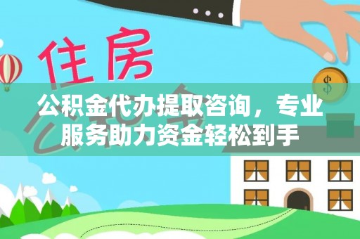 柯桥公积金代办提取咨询，专业服务助力资金轻松到手