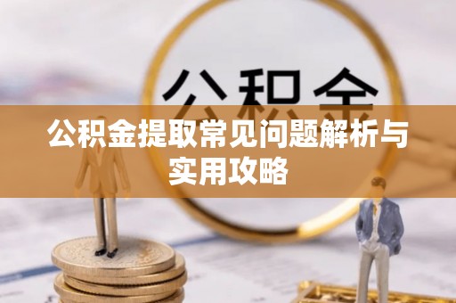 柯桥公积金提取常见问题解析与实用攻略