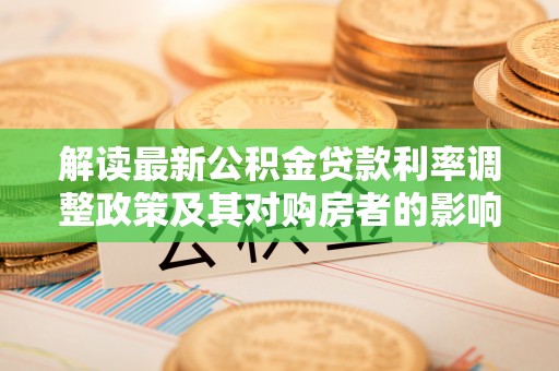 柯桥解读最新公积金贷款利率调整政策及其对购房者的影响