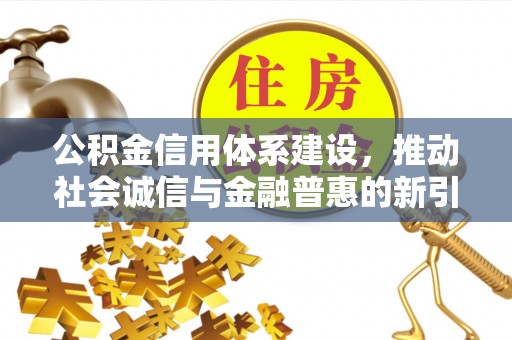 柯桥公积金信用体系建设，推动社会诚信与金融普惠的新引擎