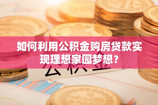 柯桥如何利用公积金购房贷款实现理想家园梦想？