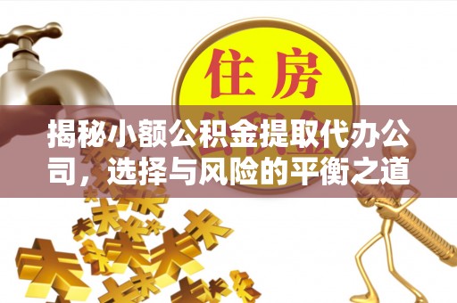 柯桥揭秘小额公积金提取代办公司，选择与风险的平衡之道
