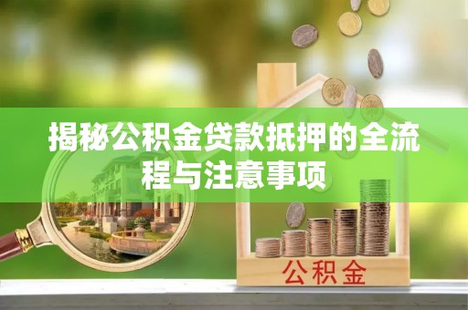 柯桥揭秘公积金贷款抵押的全流程与注意事项