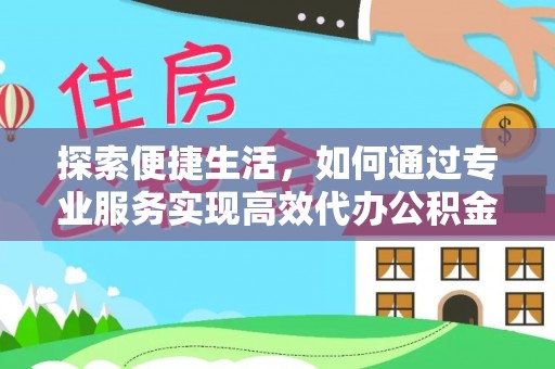 柯桥探索便捷生活，如何通过专业服务实现高效代办公积金提取