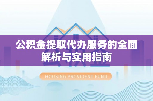 柯桥公积金提取代办服务的全面解析与实用指南