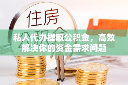 柯桥私人代办提取公积金，高效解决你的资金需求问题