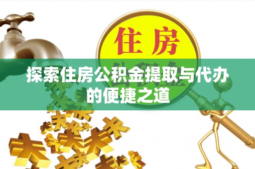 柯桥探索住房公积金提取与代办的便捷之道