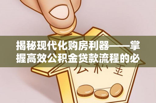 柯桥揭秘现代化购房利器——掌握高效公积金贷款流程的必备指南