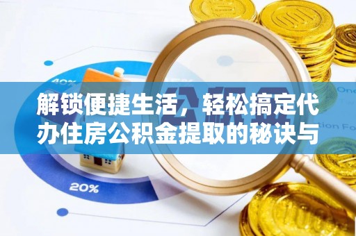 柯桥解锁便捷生活，轻松搞定代办住房公积金提取的秘诀与技巧