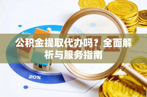 柯桥公积金提取代办吗？全面解析与服务指南