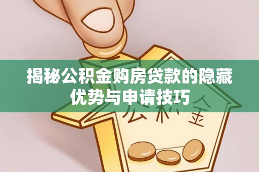 柯桥揭秘公积金购房贷款的隐藏优势与申请技巧