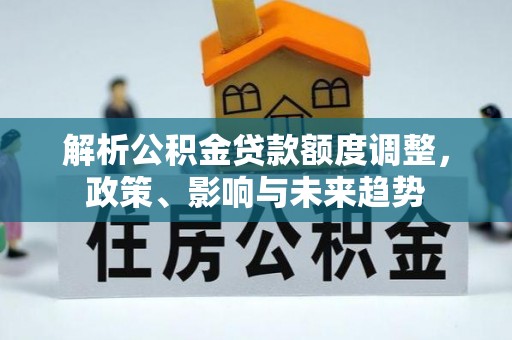 柯桥解析公积金贷款额度调整，政策、影响与未来趋势