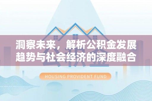 柯桥洞察未来，解析公积金发展趋势与社会经济的深度融合