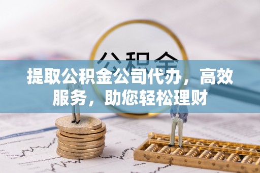 柯桥提取公积金公司代办，高效服务，助您轻松理财