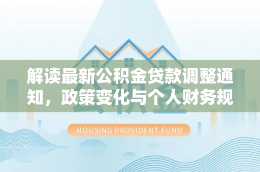 柯桥解读最新公积金贷款调整通知，政策变化与个人财务规划的影响