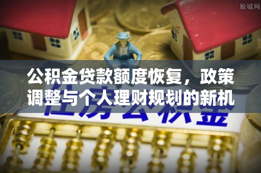 柯桥公积金贷款额度恢复，政策调整与个人理财规划的新机遇