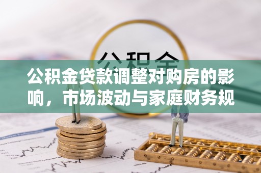 柯桥公积金贷款调整对购房的影响，市场波动与家庭财务规划