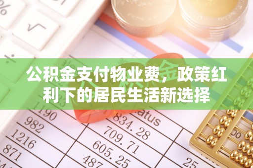 柯桥公积金支付物业费，政策红利下的居民生活新选择
