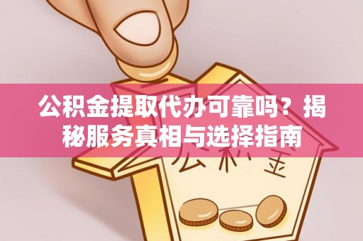 柯桥公积金提取代办可靠吗？揭秘服务真相与选择指南