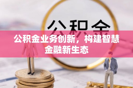柯桥公积金业务创新，构建智慧金融新生态