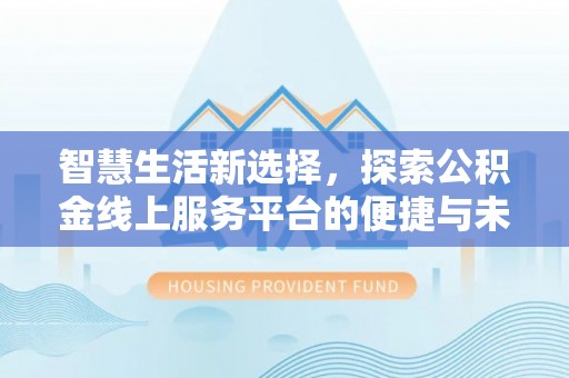 柯桥智慧生活新选择，探索公积金线上服务平台的便捷与未来