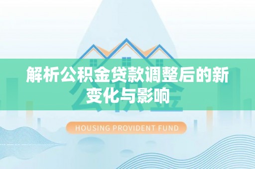 柯桥解析公积金贷款调整后的新变化与影响
