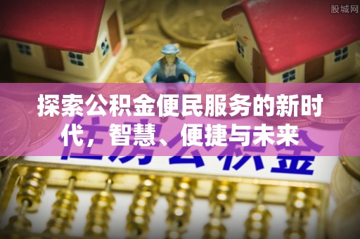 柯桥探索公积金便民服务的新时代，智慧、便捷与未来
