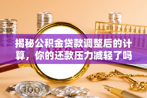 柯桥揭秘公积金贷款调整后的计算，你的还款压力减轻了吗？