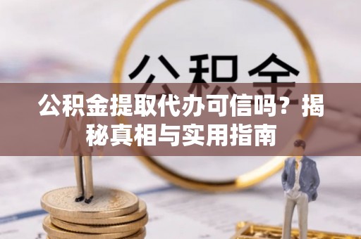 柯桥公积金提取代办可信吗？揭秘真相与实用指南