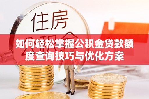 柯桥如何轻松掌握公积金贷款额度查询技巧与优化方案